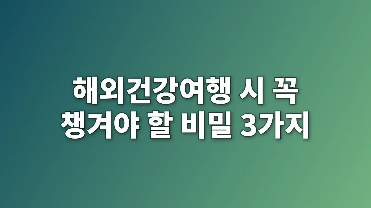 해외건강여행 시 꼭 챙겨야 할 비밀 3가지